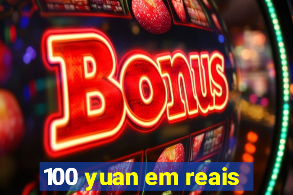 100 yuan em reais