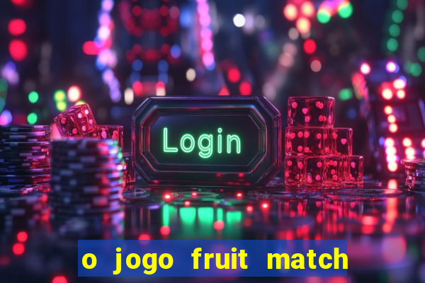 o jogo fruit match paga mesmo