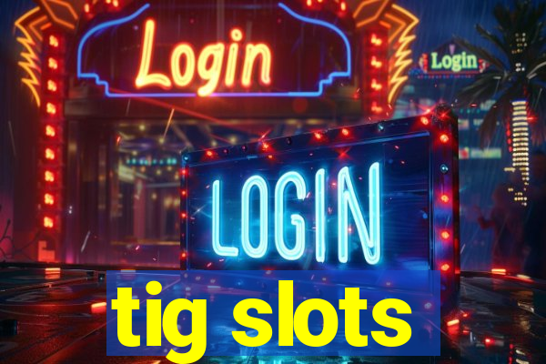 tig slots