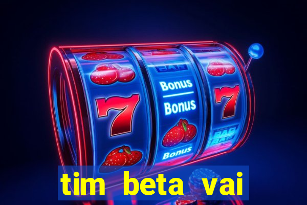 tim beta vai acabar 2024