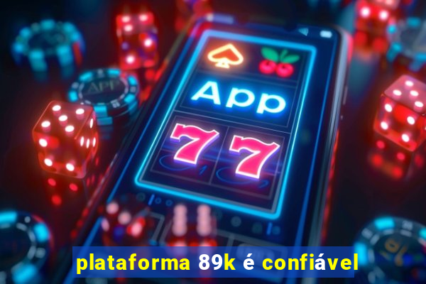 plataforma 89k é confiável