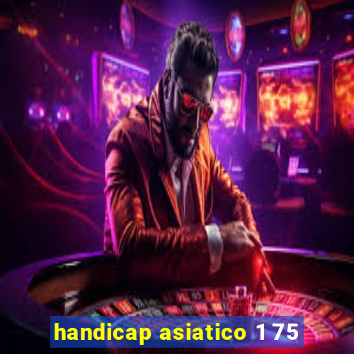 handicap asiatico 1 75