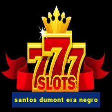 santos dumont era negro