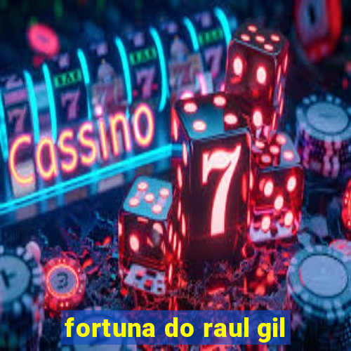 fortuna do raul gil