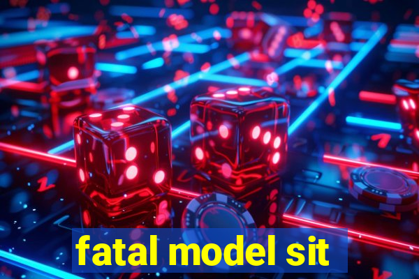 fatal model sit