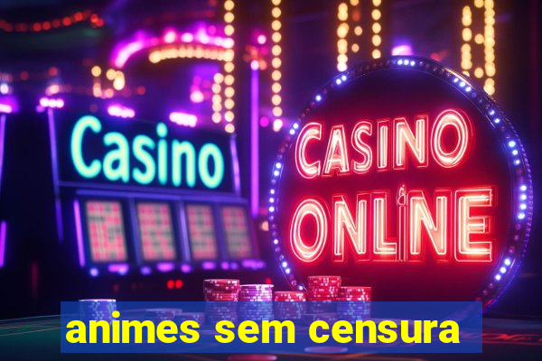 animes sem censura