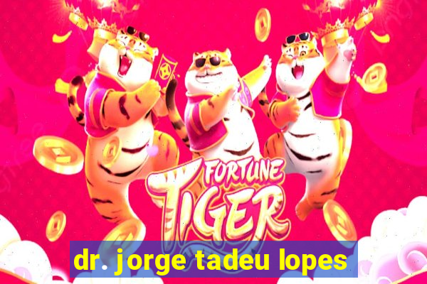 dr. jorge tadeu lopes