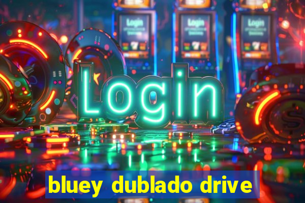 bluey dublado drive