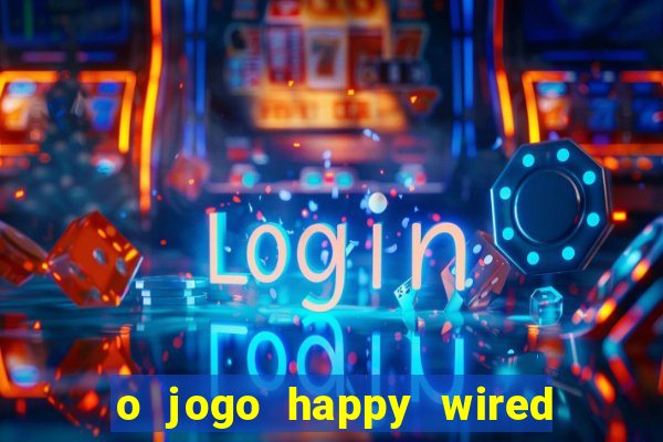 o jogo happy wired paga mesmo