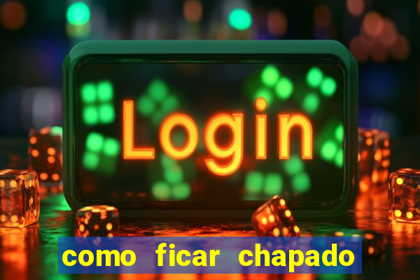 como ficar chapado em casa