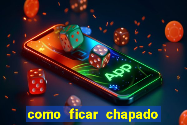 como ficar chapado em casa