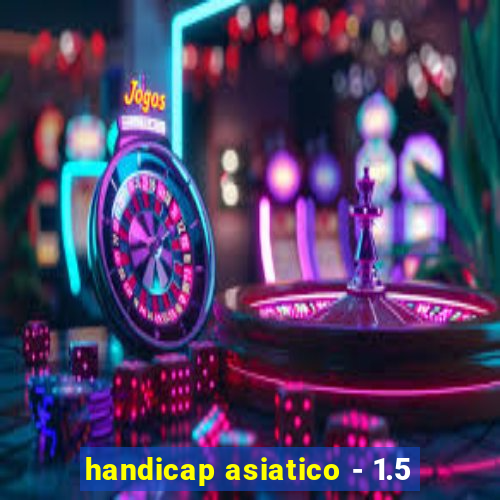 handicap asiatico - 1.5