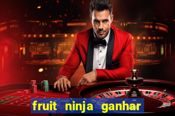 fruit ninja ganhar dinheiro sem depositar