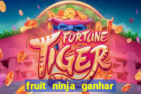 fruit ninja ganhar dinheiro sem depositar