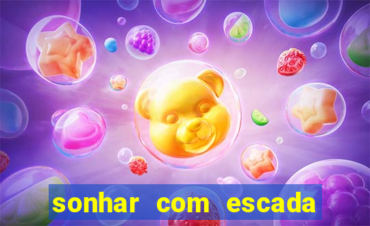 sonhar com escada no jogo do bicho