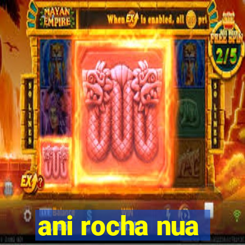 ani rocha nua