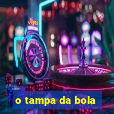 o tampa da bola