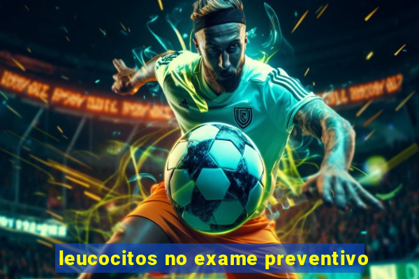 leucocitos no exame preventivo