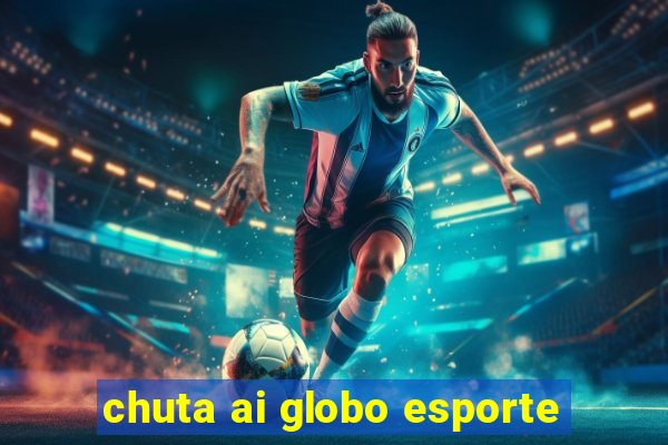 chuta ai globo esporte