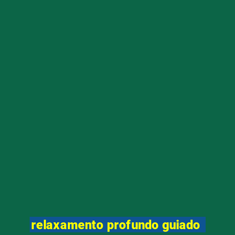 relaxamento profundo guiado