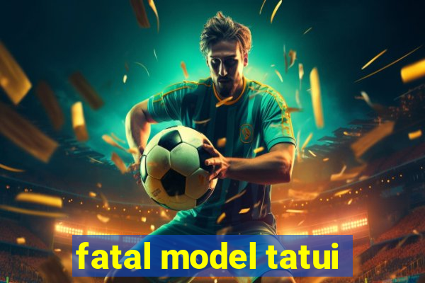 fatal model tatui