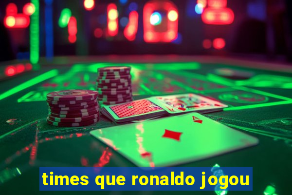 times que ronaldo jogou