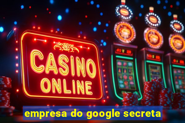 empresa do google secreta