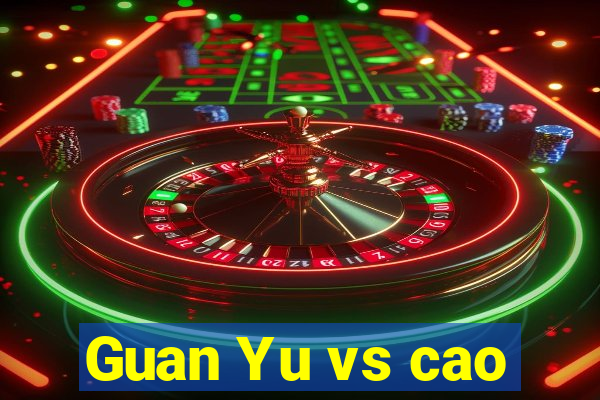 Guan Yu vs cao