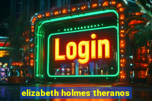 elizabeth holmes theranos