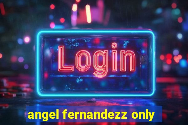 angel fernandezz only