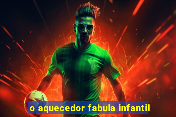 o aquecedor fabula infantil