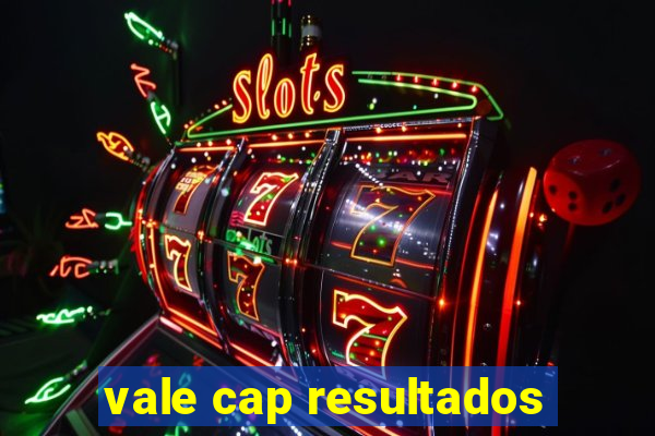 vale cap resultados