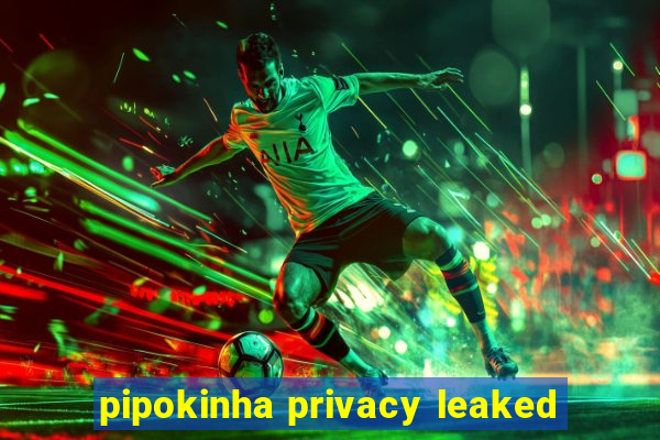 pipokinha privacy leaked