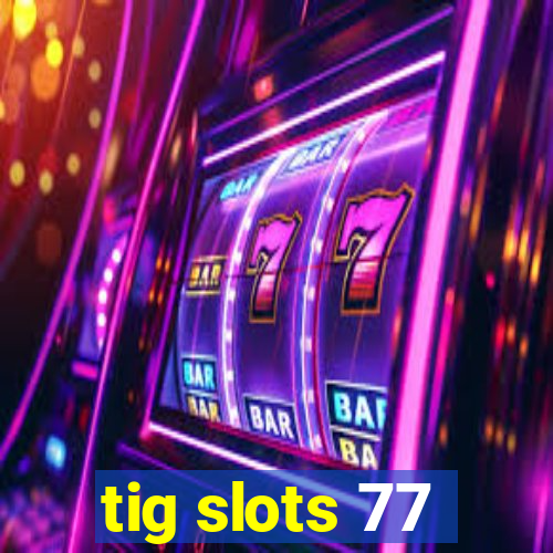 tig slots 77