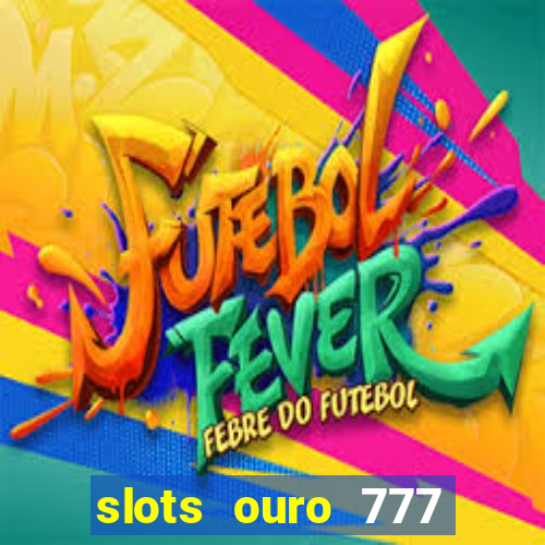 slots ouro 777 play store