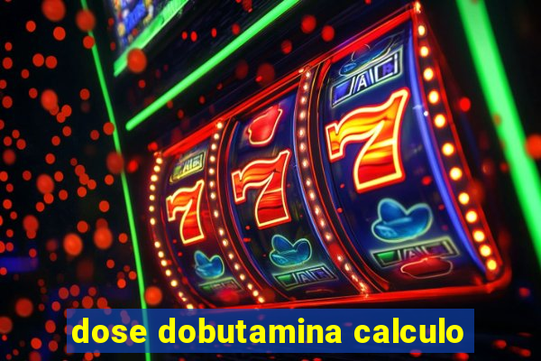 dose dobutamina calculo