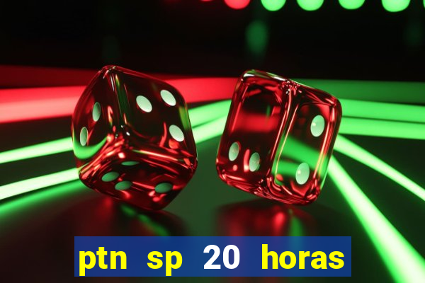 ptn sp 20 horas de hoje