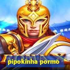 pipokinha pormo