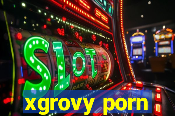 xgrovy porn