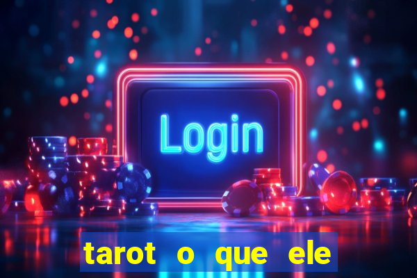 tarot o que ele sente por mim