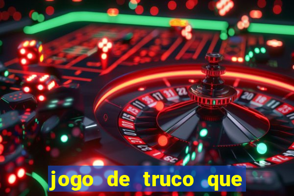 jogo de truco que ganha dinheiro de verdade