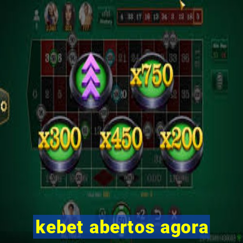 kebet abertos agora