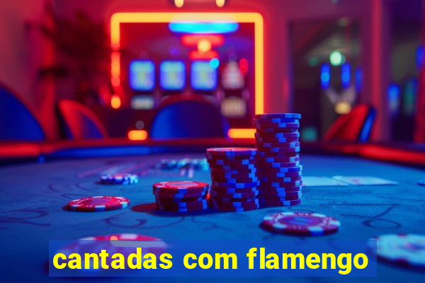 cantadas com flamengo