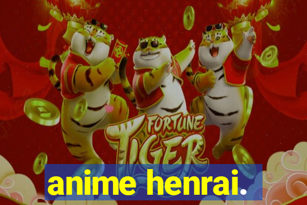 anime henrai.