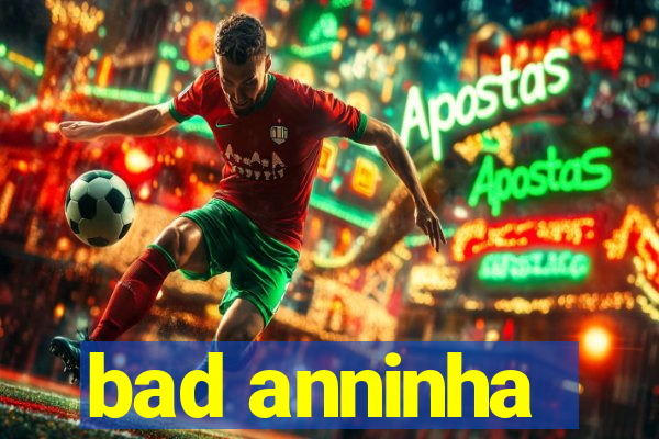 bad anninha