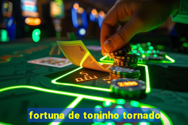 fortuna de toninho tornado