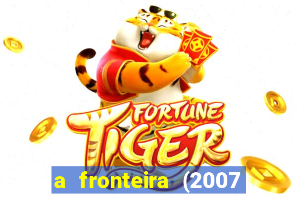 a fronteira (2007 filme completo download)