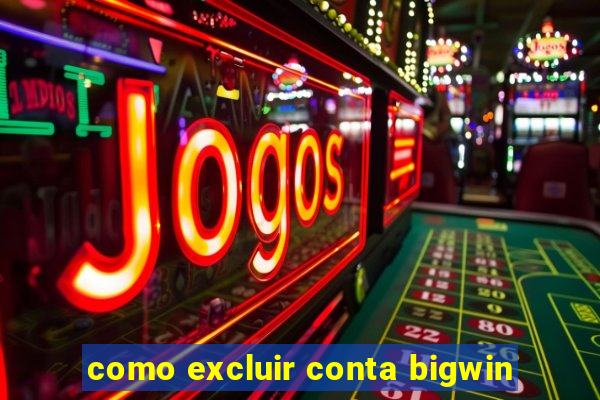 como excluir conta bigwin