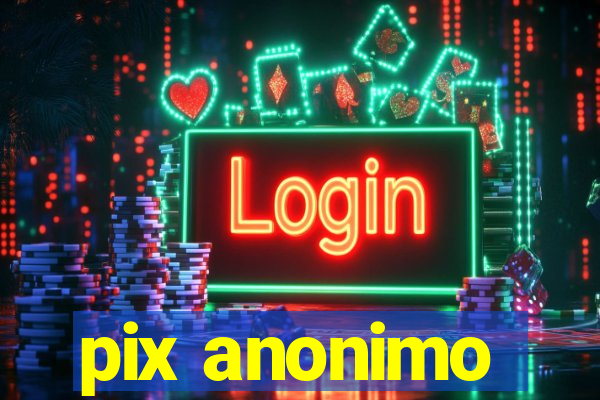 pix anonimo