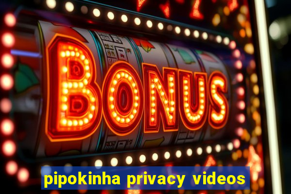 pipokinha privacy videos